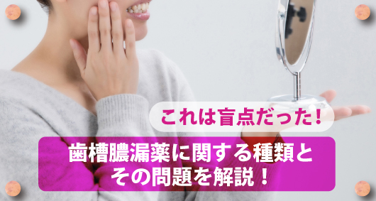 これは盲点だった！　歯槽膿漏薬に関する種類とその問題を解説！